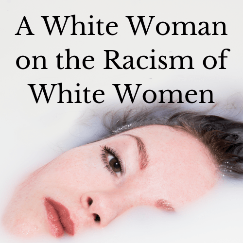 A White Woman on the Racism of White&nbsp;Women