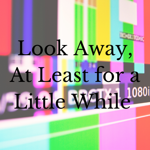 Look Away, At Least for a Little&nbsp;While